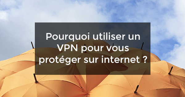 pourquoi utiliser un VPN