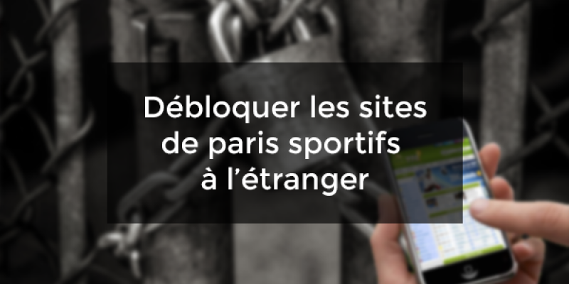 Débloquer les sites de paris sportifs depuis l’étranger