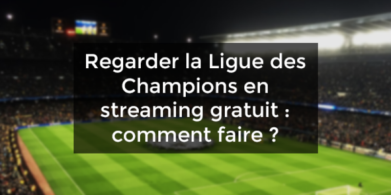 la Ligue des Champions en streaming gratuit : comment ?