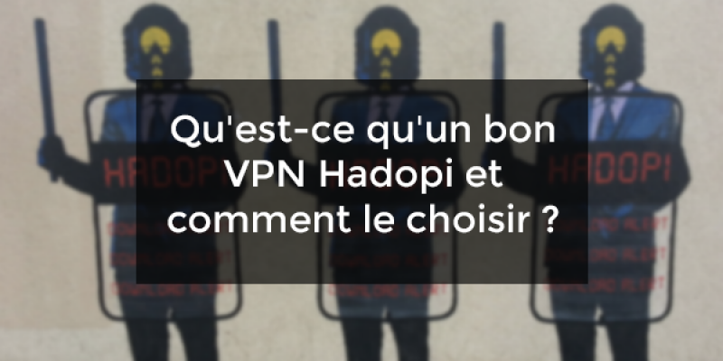Qu’est-ce qu’un VPN Hadopi et comment le choisir ?