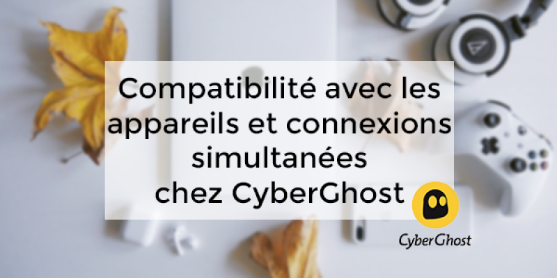 Compatibilité avec les appareils et connexions simultanées chez CyberGhost