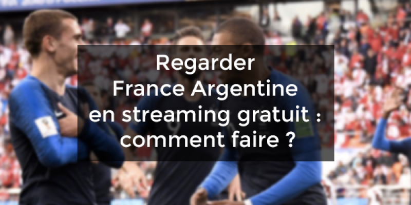 Regarder France Argentine en streaming gratuit : comment faire ?