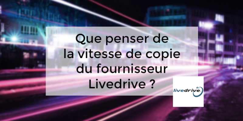 Que penser de la vitesse de copie du fournisseur Livedrive ?